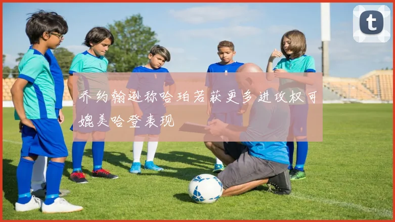 乔约翰逊称哈珀若获更多进攻权可媲美哈登表现