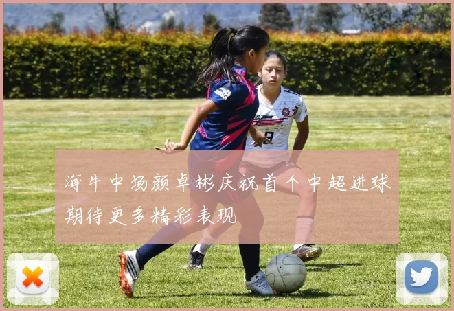 海牛中场颜卓彬庆祝首个中超进球期待更多精彩表现
