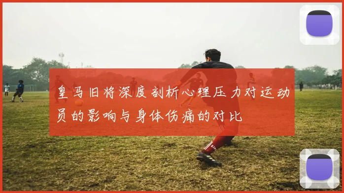 皇马旧将深度剖析心理压力对运动员的影响与身体伤痛的对比