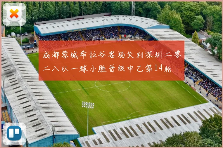 成都蓉城希拉谷客场失利深圳二零二八以一球小胜晋级中乙第14轮