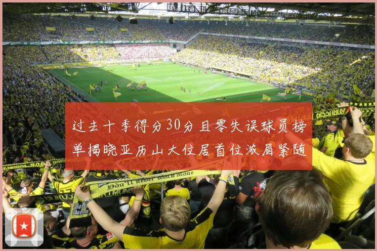 过去十季得分30分且零失误球员榜单揭晓亚历山大位居首位浓眉紧随其后