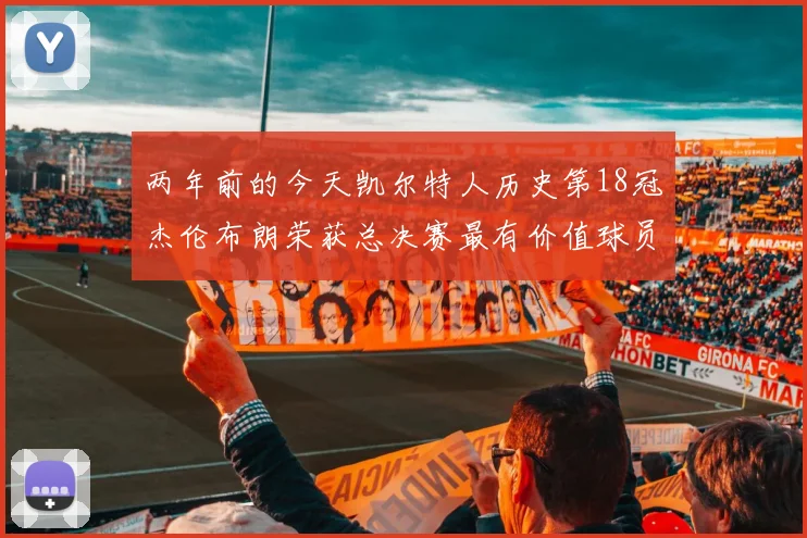 两年前的今天凯尔特人历史第18冠杰伦布朗荣获总决赛最有价值球员
