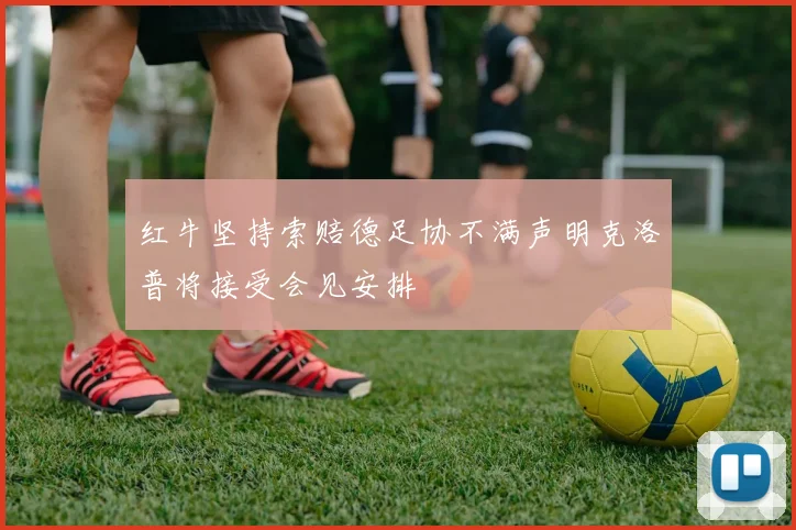 红牛坚持索赔德足协不满声明克洛普将接受会见安排